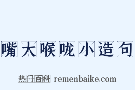 嘴大喉咙小造句是什么意思的图片